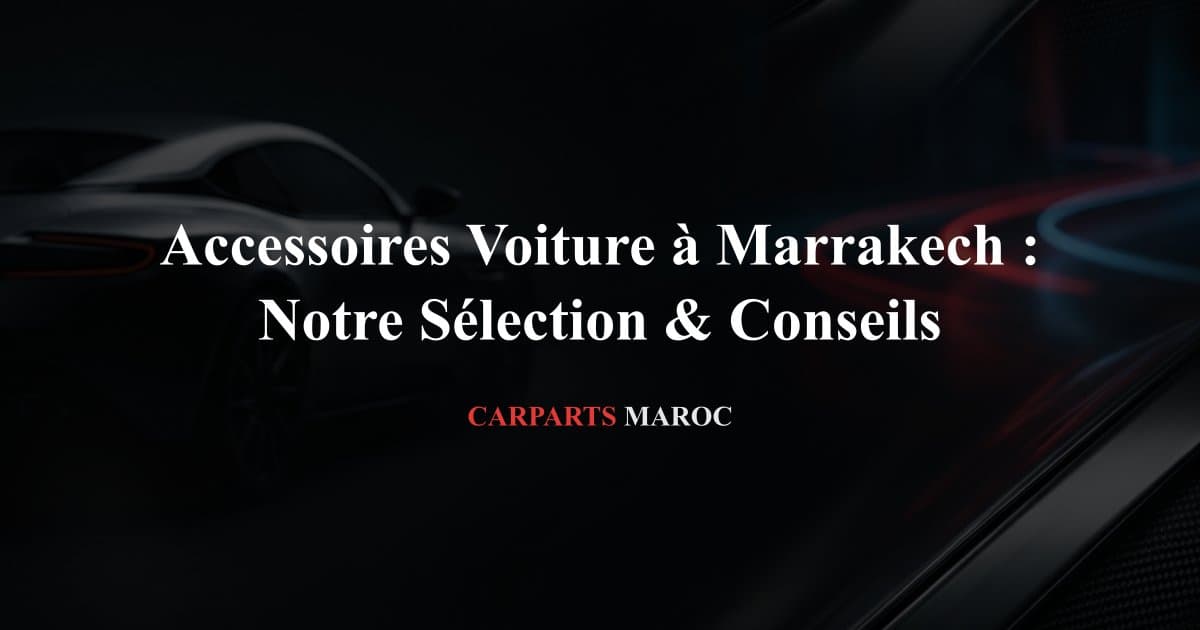 Accessoires Voiture à Marrakech : Notre Sélection & Conseils
