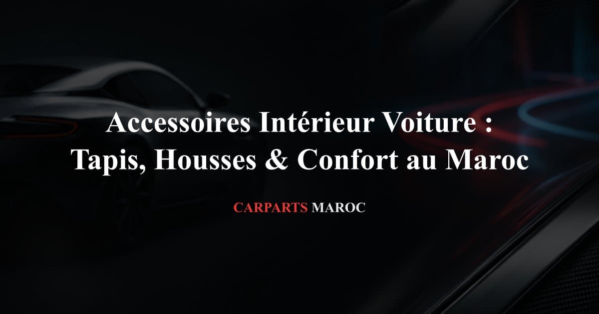 Accessoires Intérieur Voiture : Tapis, Housses & Confort au Maroc