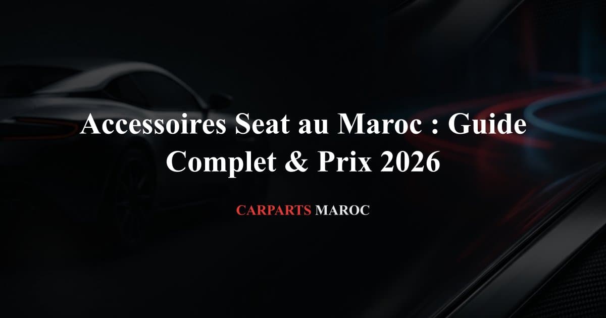Accessoires Seat au Maroc : Guide Complet & Prix 2026