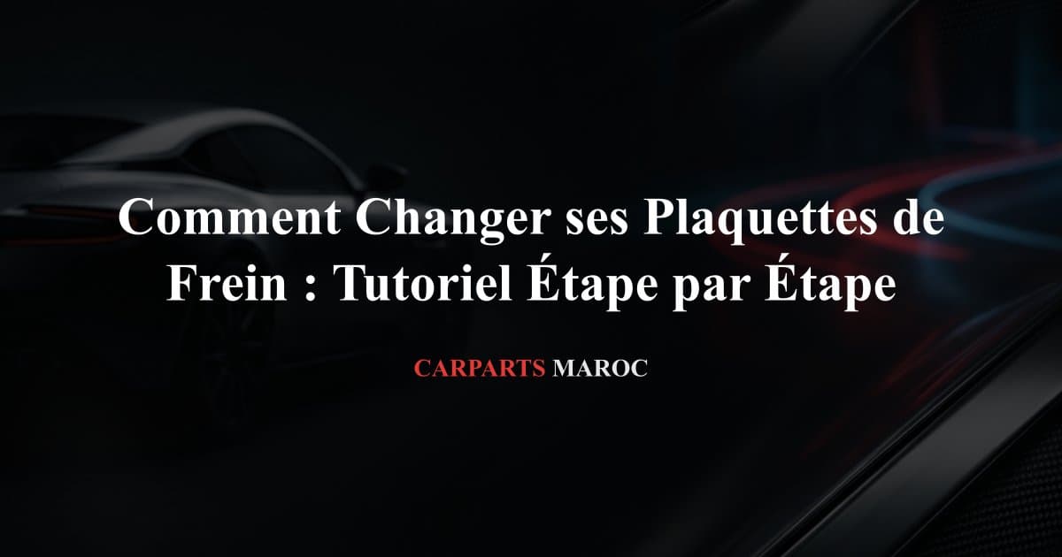 Comment Changer ses Plaquettes de Frein : Tutoriel Étape par Étape