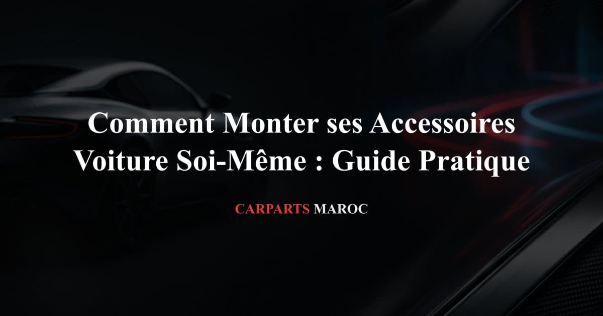 Comment Monter ses Accessoires Voiture Soi-Même : Guide Pratique