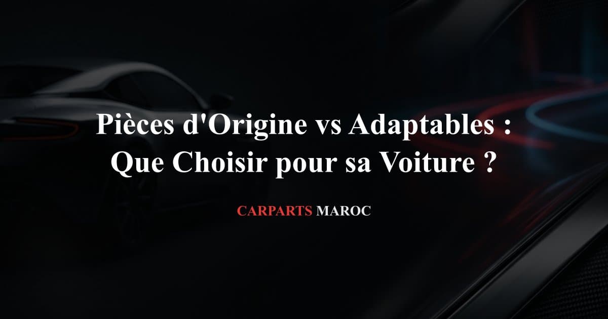 Pièces d'Origine vs Adaptables : Que Choisir pour sa Voiture ?