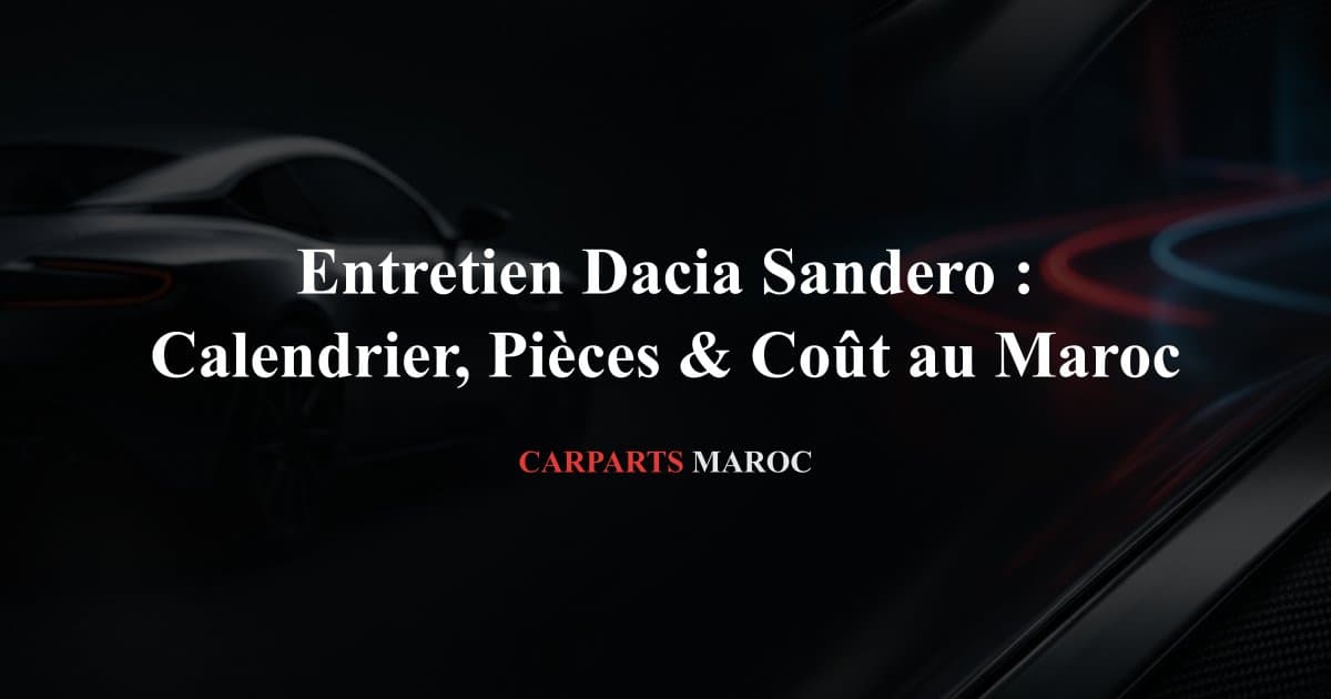 Entretien Dacia Sandero : Calendrier, Pièces & Coût au Maroc