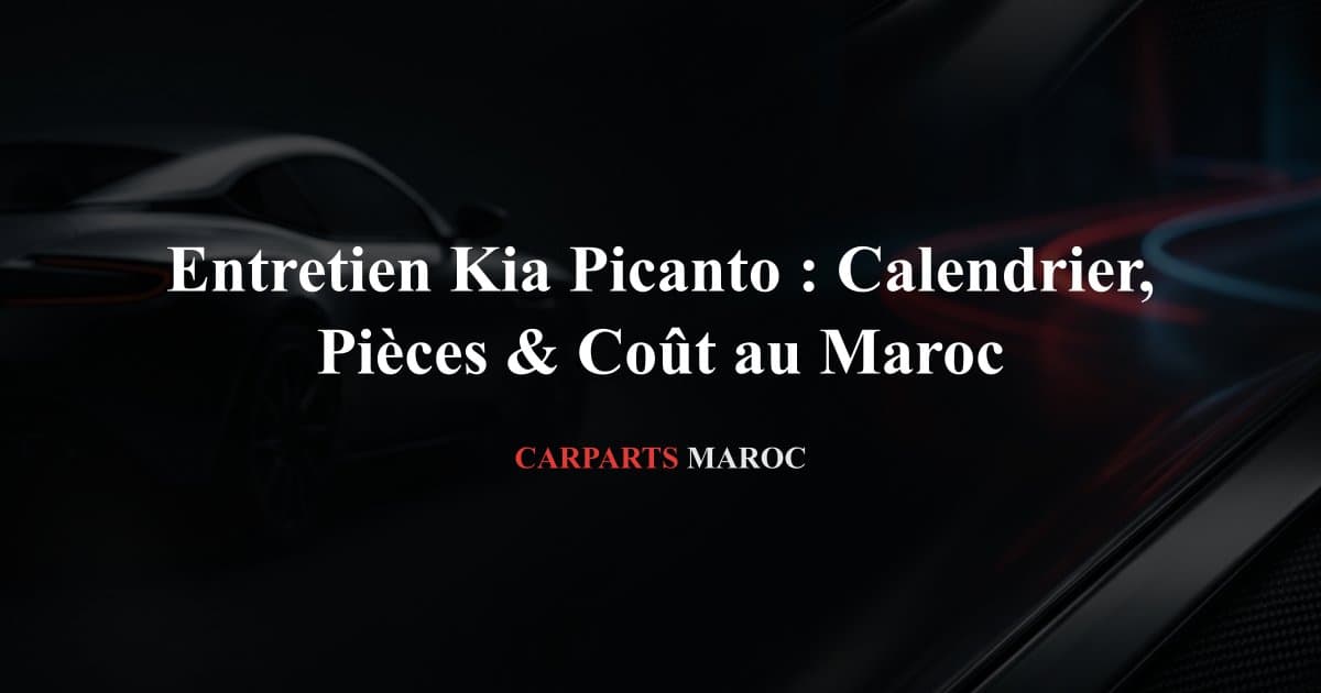 Entretien Kia Picanto : Calendrier, Pièces & Coût au Maroc