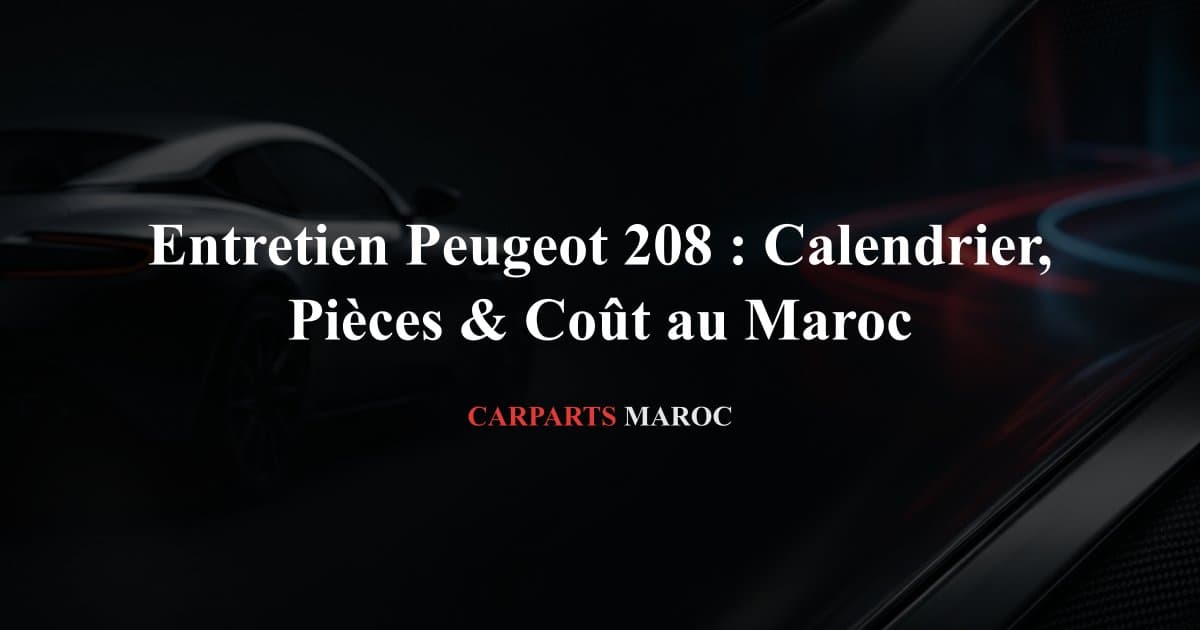Entretien Peugeot 208 : Calendrier, Pièces & Coût au Maroc