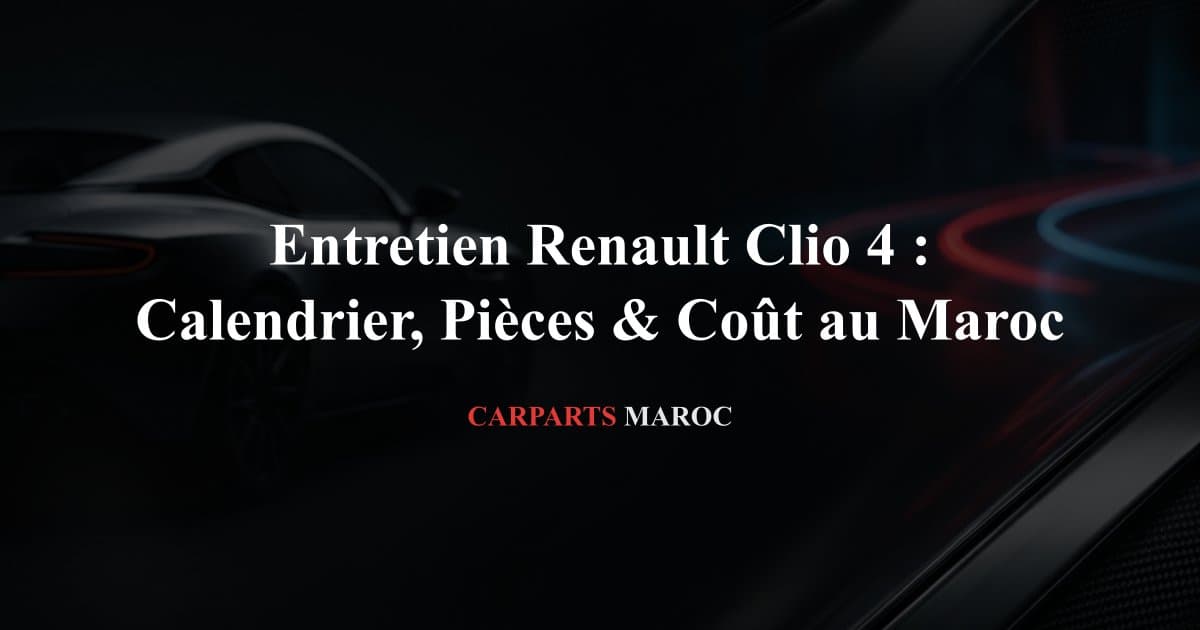 Entretien Renault Clio 4 : Calendrier, Pièces & Coût au Maroc