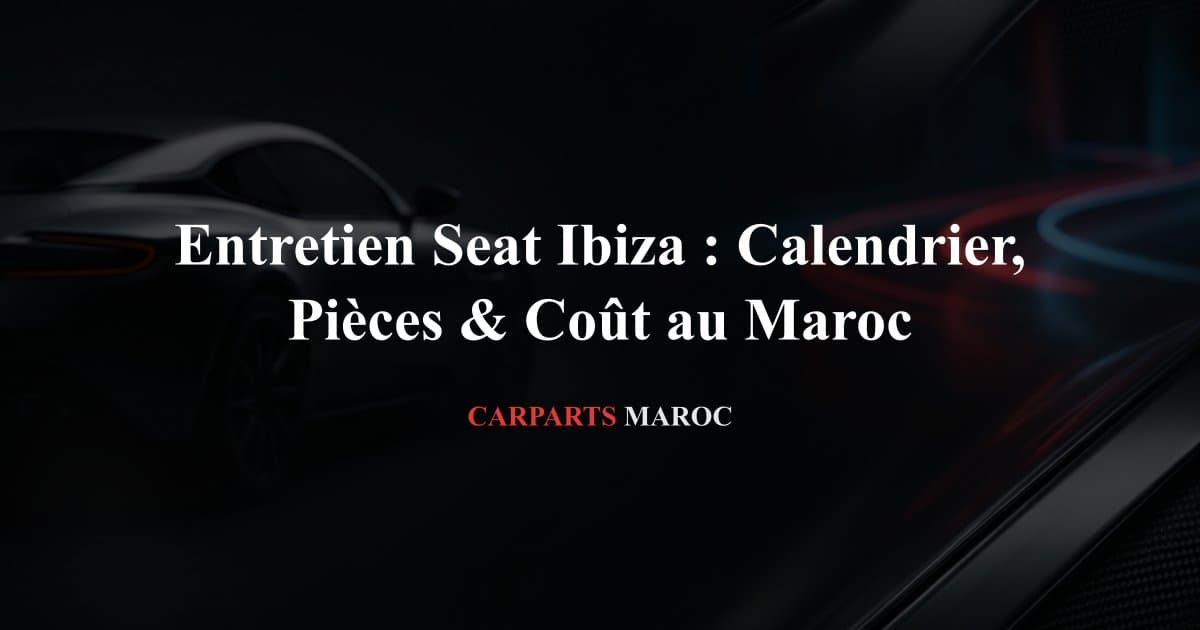 Entretien Seat Ibiza : Calendrier, Pièces & Coût au Maroc
