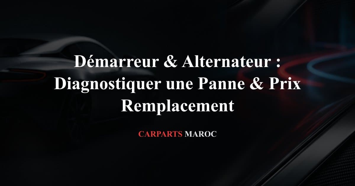 Démarreur & Alternateur : Diagnostiquer une Panne & Prix Remplacement