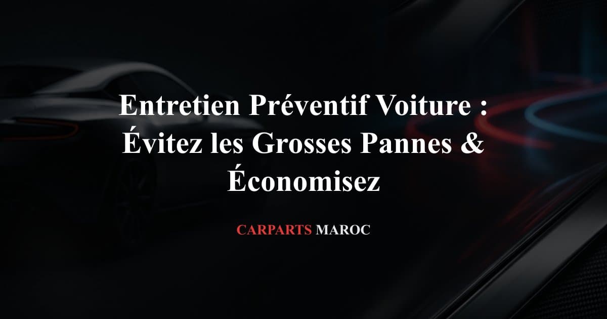 Entretien Préventif Voiture : Évitez les Grosses Pannes & Économisez