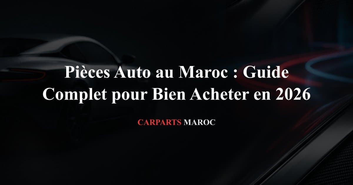 Pièces Auto au Maroc : Guide Complet pour Bien Acheter en 2026