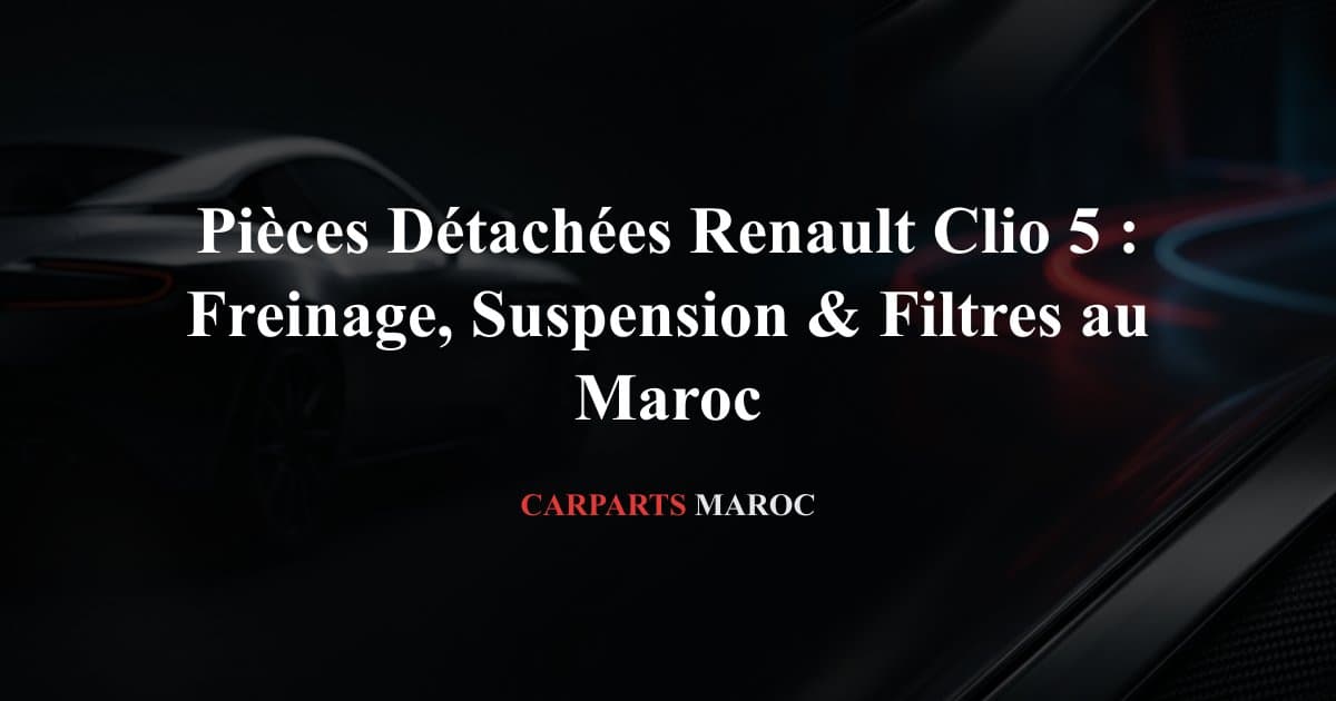 Pièces Détachées Renault Clio 5 : Freinage, Suspension & Filtres au Maroc