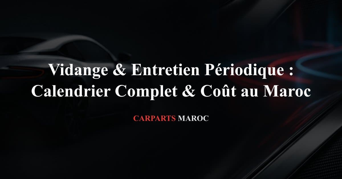 Vidange & Entretien Périodique : Calendrier Complet & Coût au Maroc
