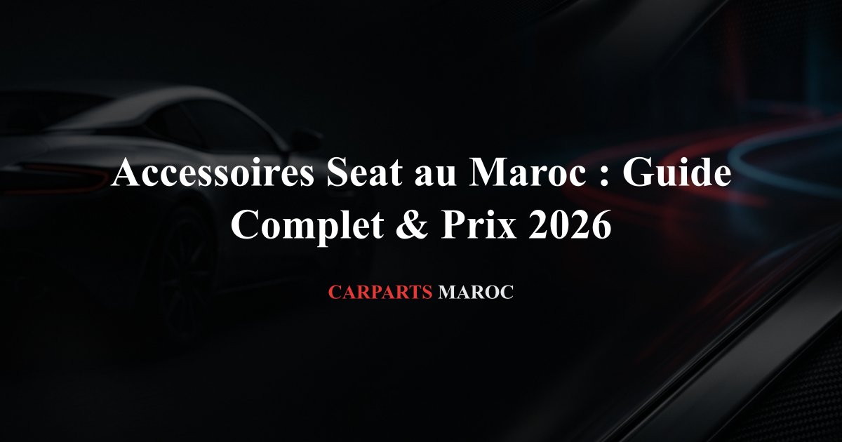 Accessoires Seat au Maroc : Guide Complet & Prix 2026