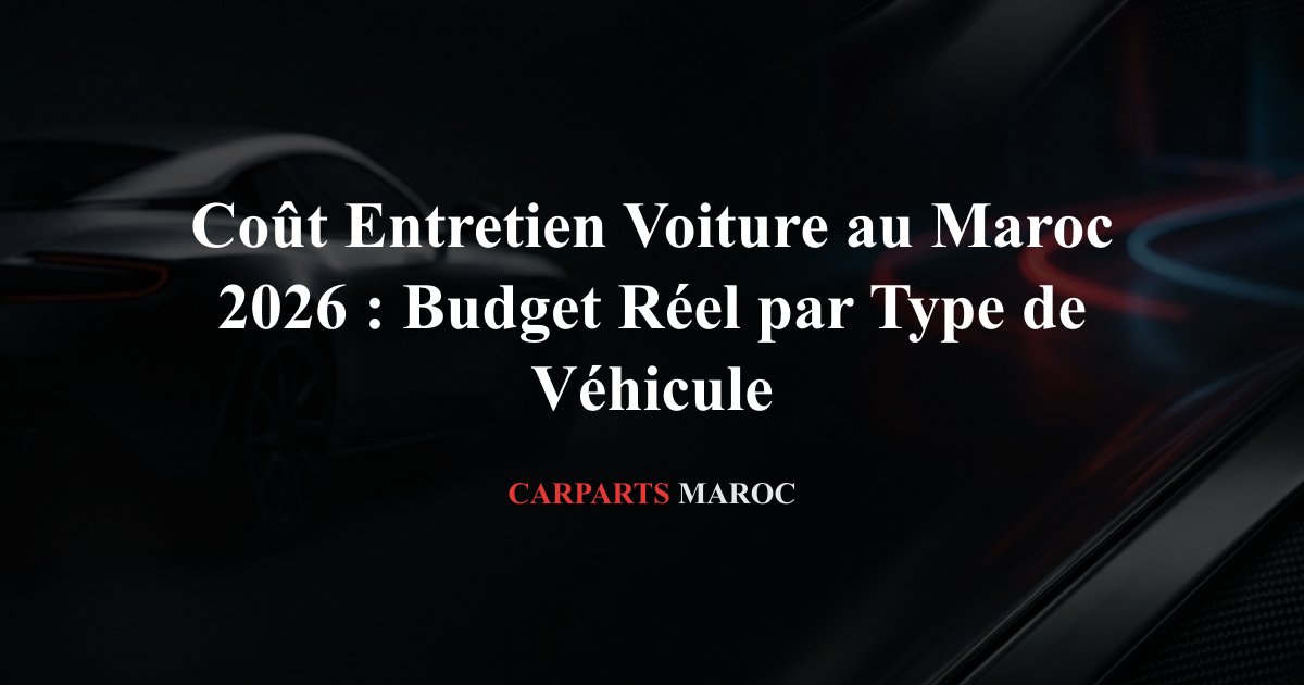 Coût Entretien Voiture au Maroc 2026 : Budget Réel par Type de Véhicule