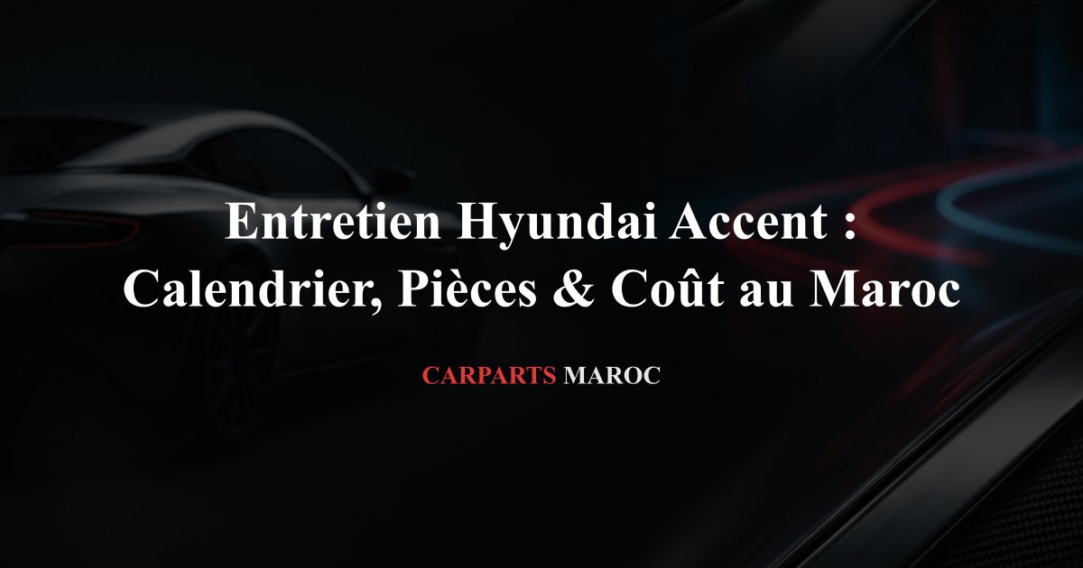 Entretien Hyundai Accent : Calendrier, Pièces & Coût au Maroc